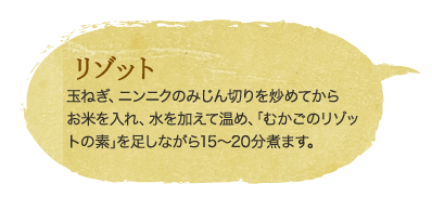 リゾット　玉ねぎ、ニンニクのみじん切りを炒めてからお米を入れ、水を加えて温め、｢むかごのリゾットの素｣を足しながら15〜20分煮ます。